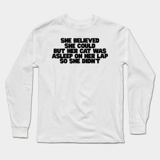 she believed she could but her cat was asleep on her lap so she didnt Long Sleeve T-Shirt